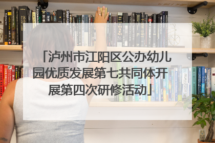 泸州市江阳区公办幼儿园优质发展第七共同体开展第四次研修活动
