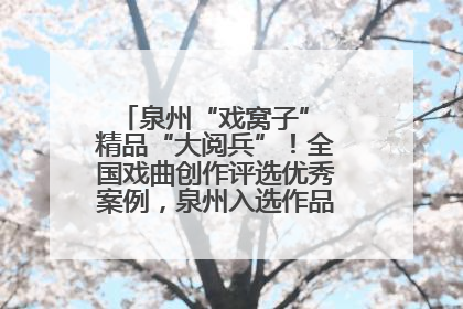 泉州“戏窝子” 精品“大阅兵”！全国戏曲创作评选优秀案例，泉州入选作品数在地级市中最多