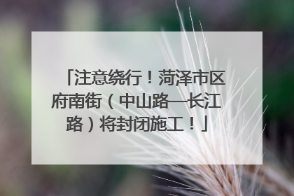 注意绕行！菏泽市区府南街（中山路—长江路）将封闭施工！