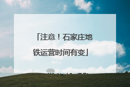 注意！石家庄地铁运营时间有变