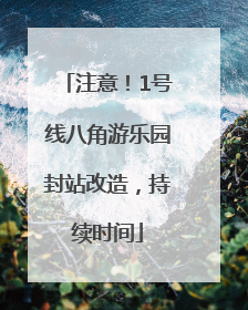 注意！1号线八角游乐园封站改造，持续时间