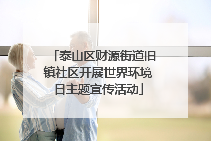 泰山区财源街道旧镇社区开展世界环境日主题宣传活动