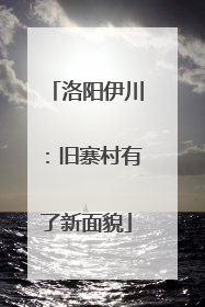 洛阳伊川：旧寨村有了新面貌