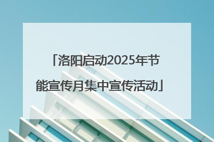 洛阳启动2025年节能宣传月集中宣传活动