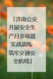 济南公交开展安全生产月多场景实战演练 筑牢交通安全防线