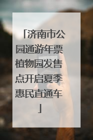 济南市公园通游年票植物园发售点开启夏季惠民直通车