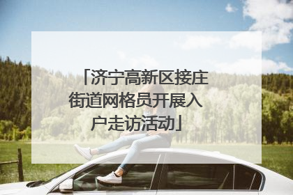 济宁高新区接庄街道网格员开展入户走访活动