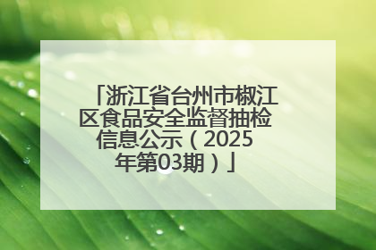 浙江省台州市椒江区食品安全监督抽检信息公示（2025年第03期）