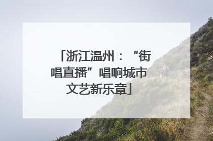 浙江温州：“街唱直播”唱响城市文艺新乐章