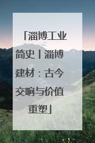 淄博工业简史丨淄博建材：古今交响与价值重塑