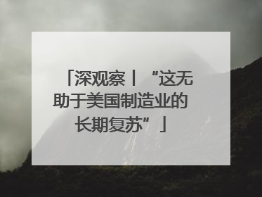 深观察丨“这无助于美国制造业的长期复苏”