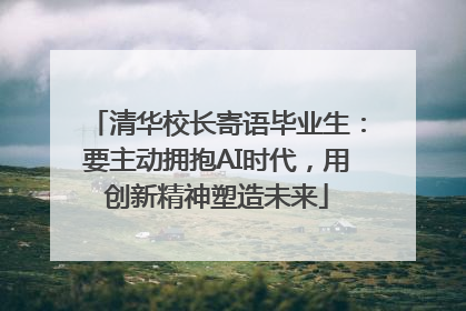 清华校长寄语毕业生：要主动拥抱AI时代，用创新精神塑造未来