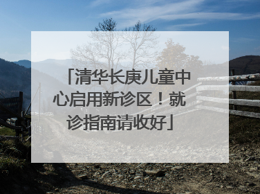 清华长庚儿童中心启用新诊区！就诊指南请收好