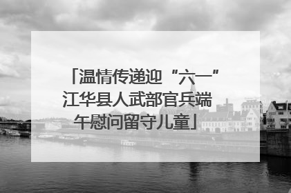 温情传递迎“六一” 江华县人武部官兵端午慰问留守儿童