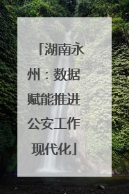 湖南永州：数据赋能推进公安工作现代化
