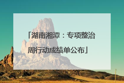 湖南湘潭：专项整治周行动成绩单公布
