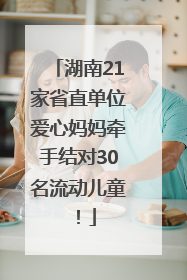 湖南21家省直单位爱心妈妈牵手结对30名流动儿童！