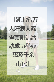湖北省万人肝病大筛查襄阳站活动成功举办 惠及千余市民