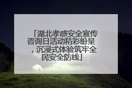 湖北孝感安全宣传咨询日活动精彩纷呈，沉浸式体验筑牢全民安全防线