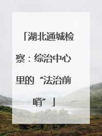 湖北通城检察：综治中心里的“法治前哨”