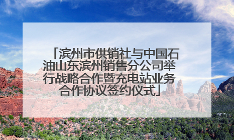 滨州市供销社与中国石油山东滨州销售分公司举行战略合作暨充电站业务合作协议签约仪式