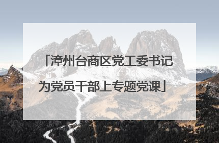 漳州台商区党工委书记为党员干部上专题党课