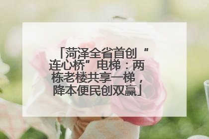 菏泽全省首创“连心桥”电梯：两栋老楼共享一梯，降本便民创双赢