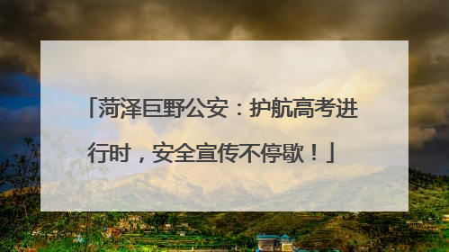 菏泽巨野公安：护航高考进行时，安全宣传不停歇！