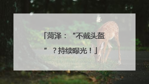 菏泽：“不戴头盔”？持续曝光！