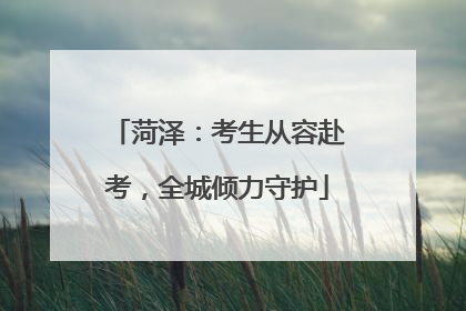 菏泽：考生从容赴考，全城倾力守护