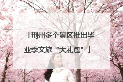荆州多个景区推出毕业季文旅“大礼包”