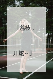 荔枝，开炫～