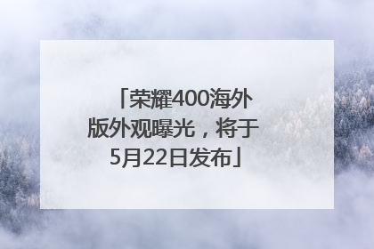 荣耀400海外版外观曝光，将于5月22日发布