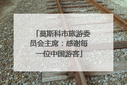 莫斯科市旅游委员会主席：感谢每一位中国游客