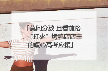 莫问分数 且看前路，“打枣”烤鸭店店主的暖心高考应援