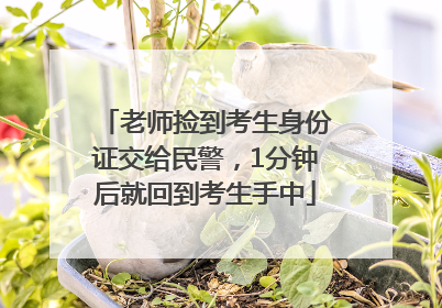 老师捡到考生身份证交给民警，1分钟后就回到考生手中