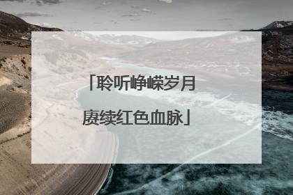 聆听峥嵘岁月 赓续红色血脉