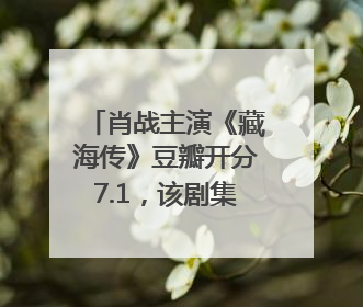 肖战主演《藏海传》豆瓣开分7.1，该剧集均播放量超4100万，远超第二名《折腰》