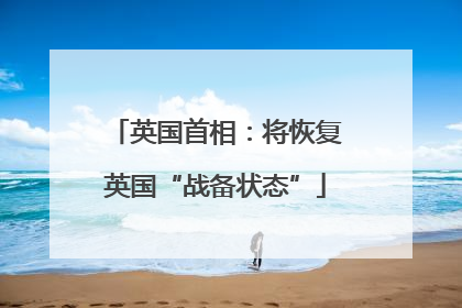英国首相：将恢复英国“战备状态”
