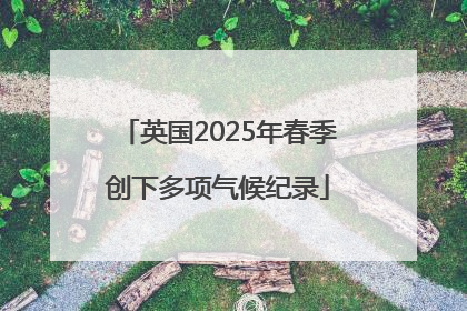 英国2025年春季创下多项气候纪录