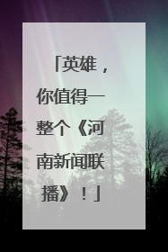 英雄，你值得一整个《河南新闻联播》！