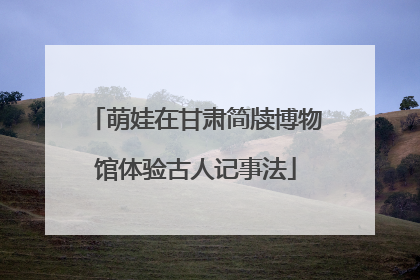 萌娃在甘肃简牍博物馆体验古人记事法