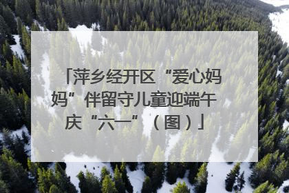 萍乡经开区“爱心妈妈”伴留守儿童迎端午庆“六一”（图）