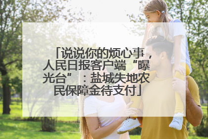 说说你的烦心事，人民日报客户端“曝光台”：盐城失地农民保障金待支付
