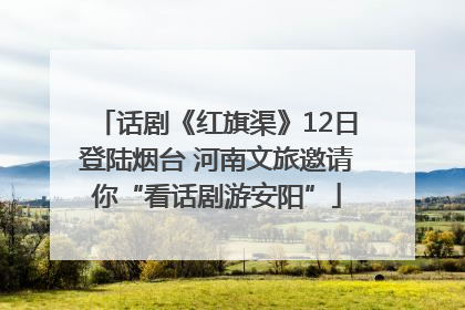 话剧《红旗渠》12日登陆烟台 河南文旅邀请你“看话剧游安阳”