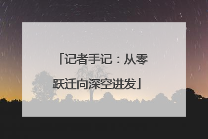 记者手记：从零跃迁向深空进发