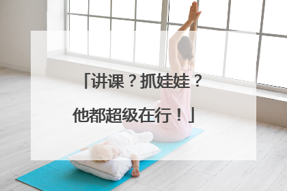 讲课？抓娃娃？他都超级在行！