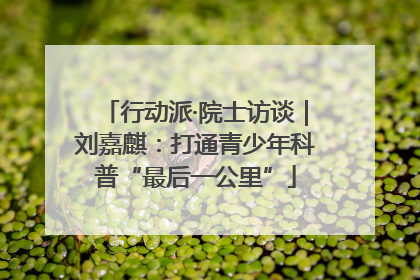 行动派·院士访谈｜刘嘉麒：打通青少年科普“最后一公里”