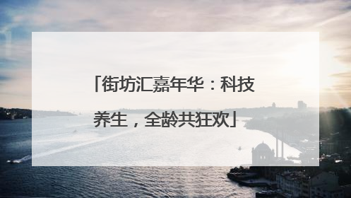街坊汇嘉年华：科技养生，全龄共狂欢