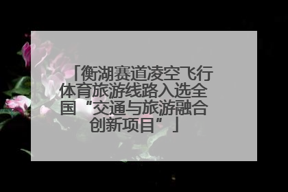 衡湖赛道凌空飞行体育旅游线路入选全国“交通与旅游融合创新项目”